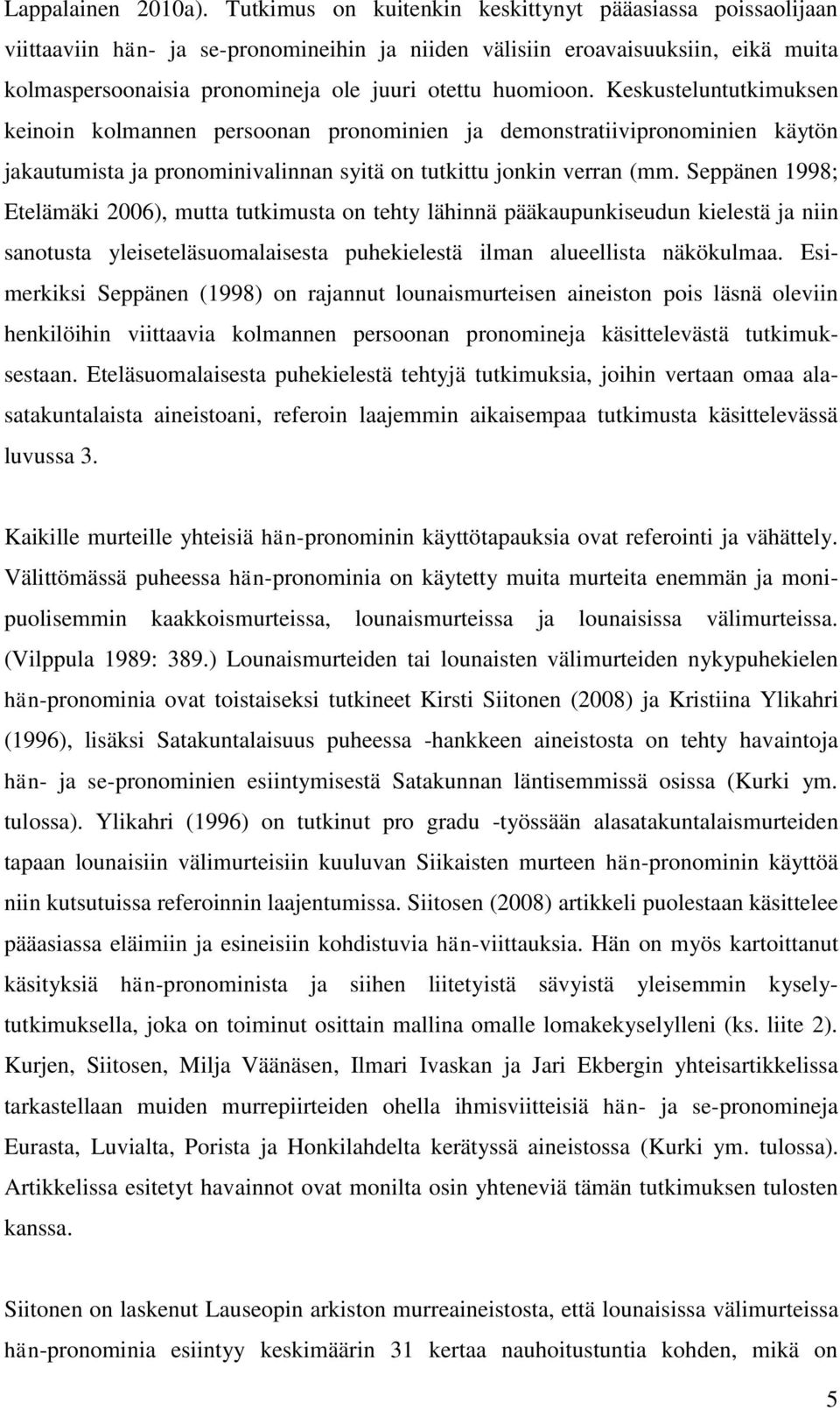 Keskusteluntutkimuksen keinoin kolmannen persoonan pronominien ja demonstratiivipronominien käytön jakautumista ja pronominivalinnan syitä on tutkittu jonkin verran (mm.