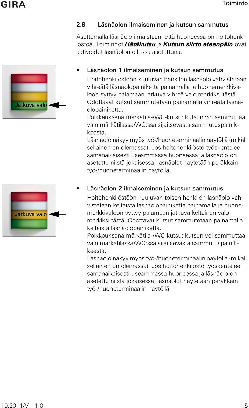 Jatkuva valo Läsnäolon 1 ilmaiseminen ja kutsun sammutus Hoitohenkilöstöön kuuluvan henkilön läsnäolo vahvistetaan vihreätä läsnäolopainiketta painamalla ja huonemerkkivaloon syttyy palamaan jatkuva