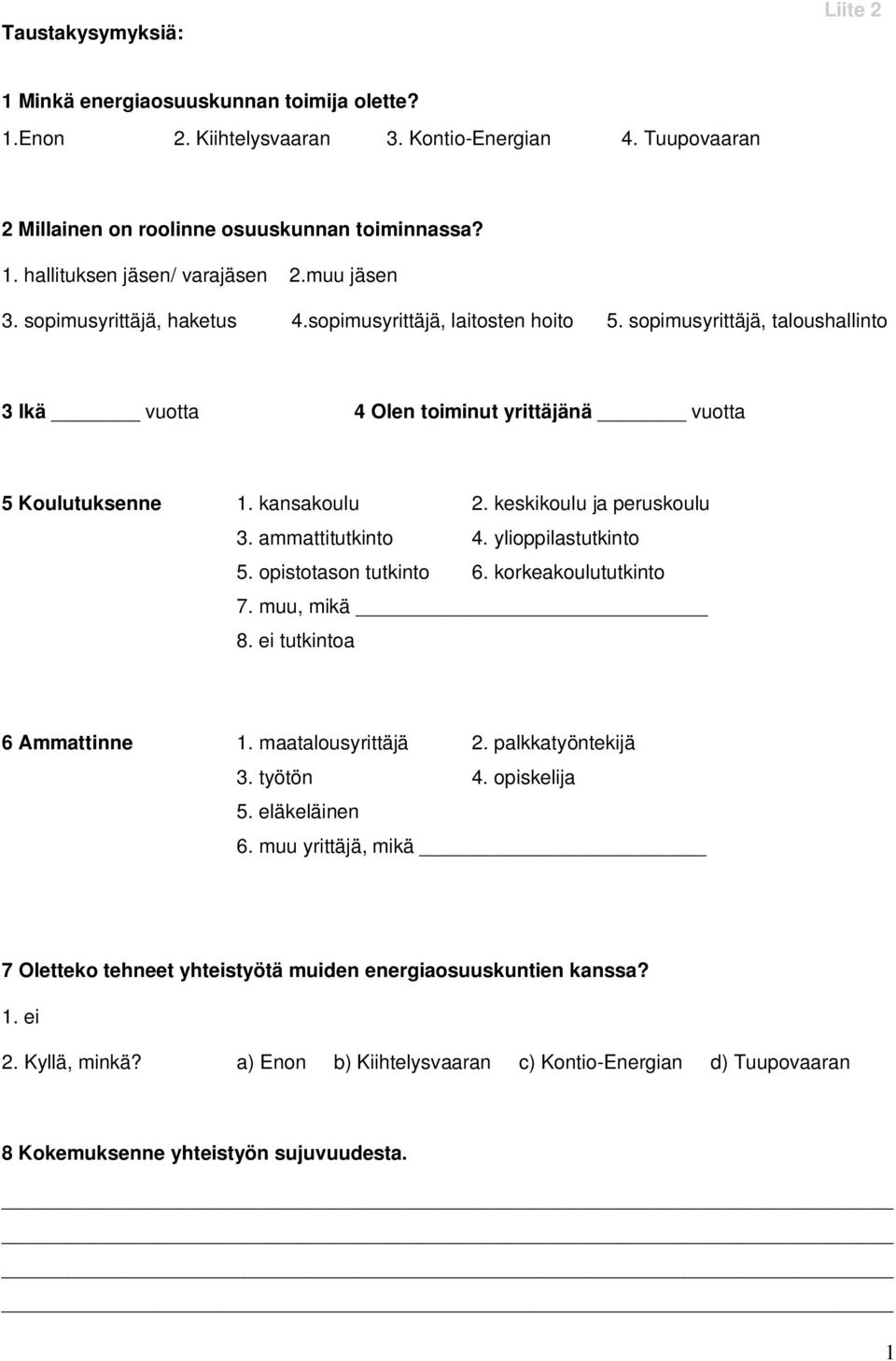 keskikoulu ja peruskoulu 3. ammattitutkinto 4. ylioppilastutkinto 5. opistotason tutkinto 6. korkeakoulututkinto 7. muu, mikä 8. ei tutkintoa 6 Ammattinne 1. maatalousyrittäjä 2. palkkatyöntekijä 3.