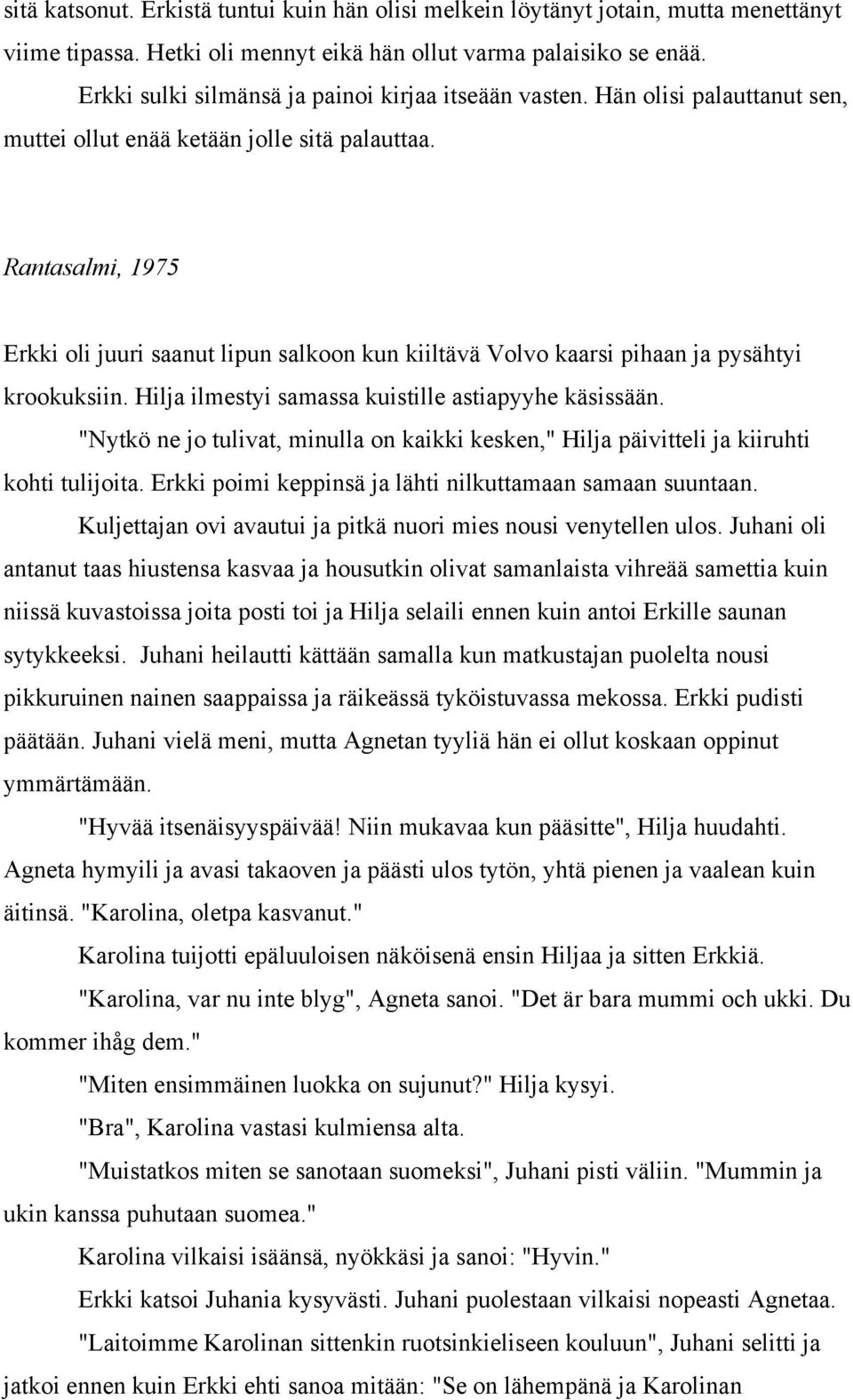 Rantasalmi, 1975 Erkki oli juuri saanut lipun salkoon kun kiiltävä Volvo kaarsi pihaan ja pysähtyi krookuksiin. Hilja ilmestyi samassa kuistille astiapyyhe käsissään.