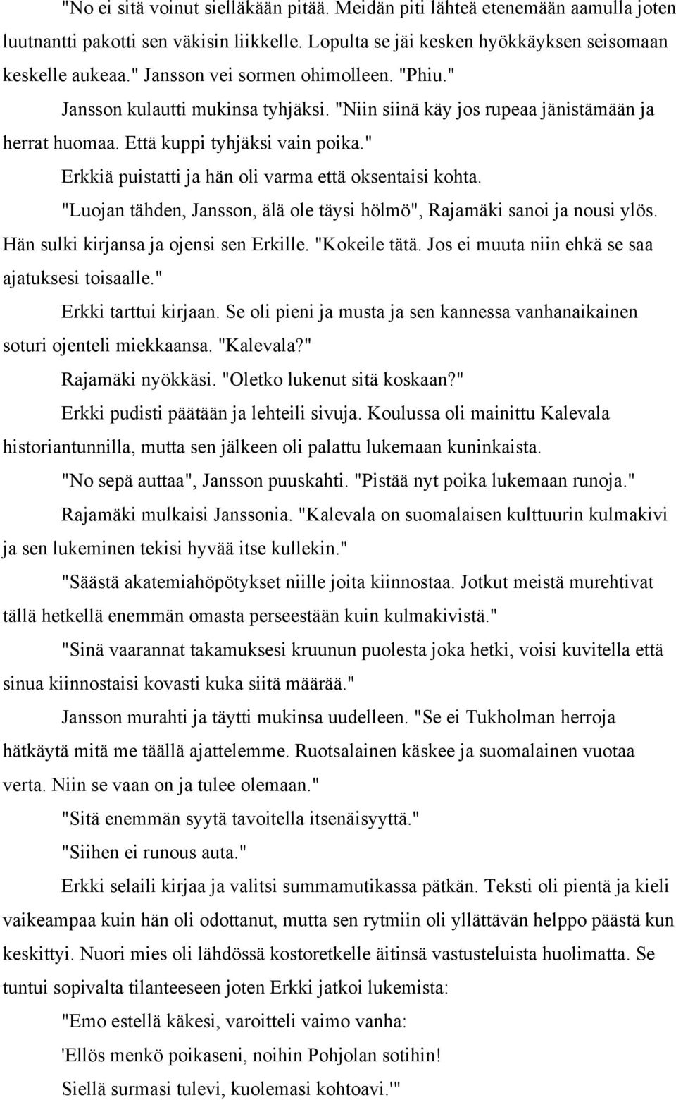 " Erkkiä puistatti ja hän oli varma että oksentaisi kohta. "Luojan tähden, Jansson, älä ole täysi hölmö", Rajamäki sanoi ja nousi ylös. Hän sulki kirjansa ja ojensi sen Erkille. "Kokeile tätä.