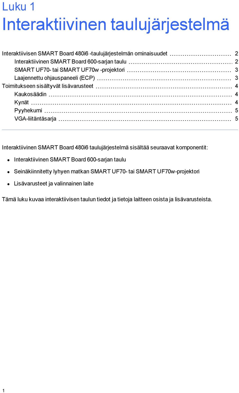 5 Interaktiivinen SMART Board 480i6 taulujärjestelmä sisältää seuraavat komponentit: Interaktiivinen SMART Board 600-sarjan taulu Seinäkiinnitetty lyhyen matkan