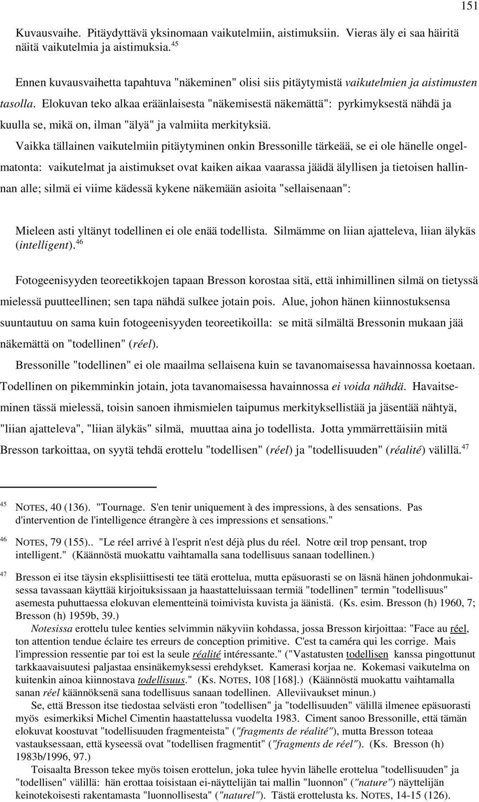 Elokuvan teko alkaa eräänlaisesta "näkemisestä näkemättä": pyrkimyksestä nähdä ja kuulla se, mikä on, ilman "älyä" ja valmiita merkityksiä.