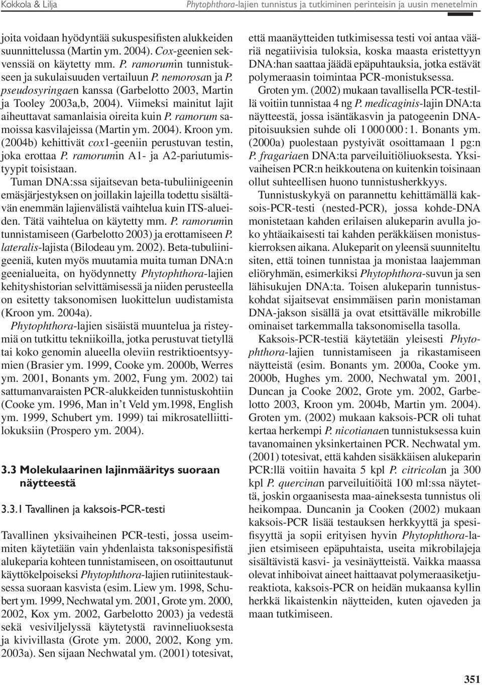 Viimeksi mainitut lajit aiheuttavat samanlaisia oireita kuin P. ramorum samoissa kasvilajeissa (Martin ym. 2004). Kroon ym. (2004b) kehittivät cox1-geeniin perustuvan testin, joka erottaa P.