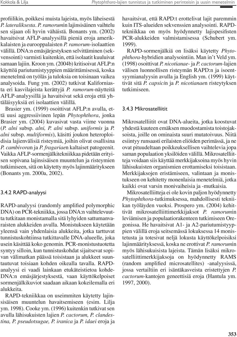 DNA:n emäsjärjestyksen selvittäminen (sekvensointi) varmisti kuitenkin, että isolaatit kuuluivat samaan lajiin. Kroon ym.