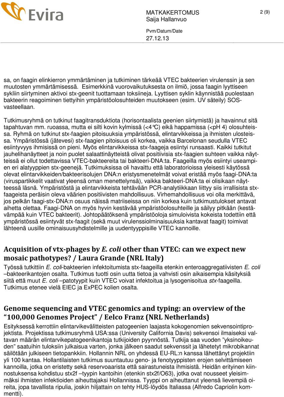 Lyyttisen syklin käynnistää puolestaan bakteerin reagoiminen tiettyihin ympäristöolosuhteiden muutokseen (esim. UV säteily) SOSvasteellaan.