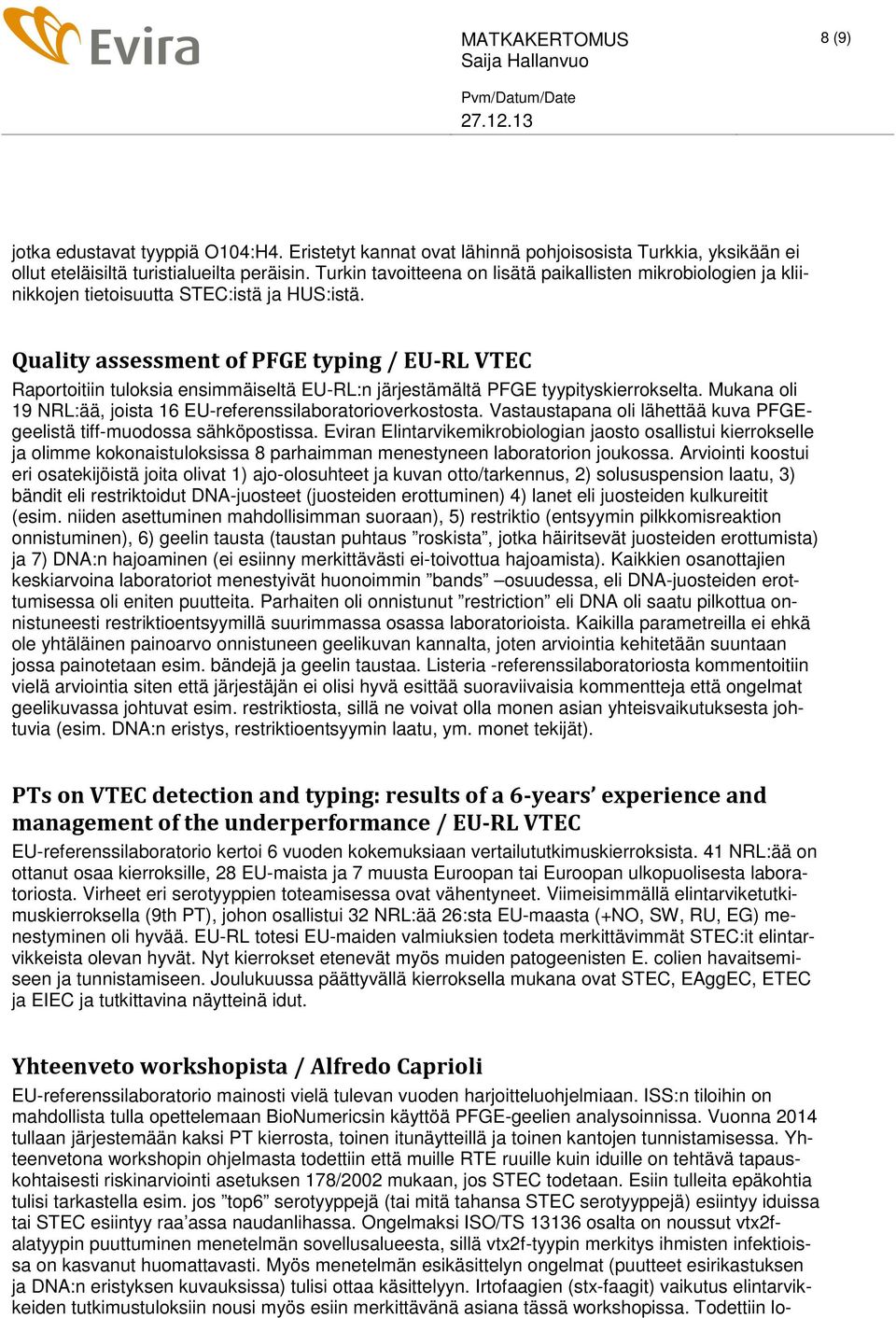 Quality assessment of PFGE typing / EU-RL VTEC Raportoitiin tuloksia ensimmäiseltä EU-RL:n järjestämältä PFGE tyypityskierrokselta. Mukana oli 19 NRL:ää, joista 16 EU-referenssilaboratorioverkostosta.