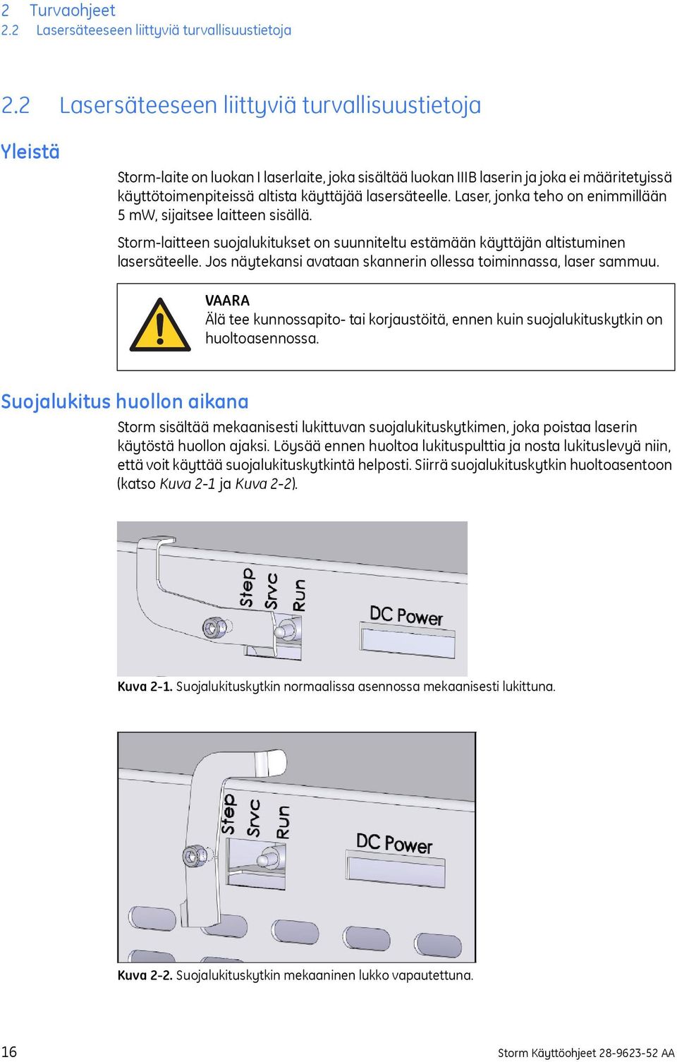 lasersäteelle. Laser, jonka teho on enimmillään 5 mw, sijaitsee laitteen sisällä. Storm-laitteen suojalukitukset on suunniteltu estämään käyttäjän altistuminen lasersäteelle.