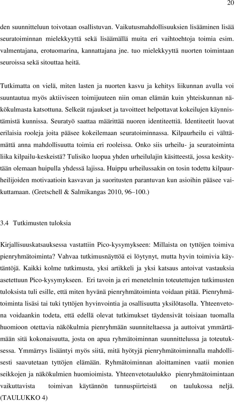 Tutkimatta on vielä, miten lasten ja nuorten kasvu ja kehitys liikunnan avulla voi suuntautua myös aktiiviseen toimijuuteen niin oman elämän kuin yhteiskunnan näkökulmasta katsottuna.