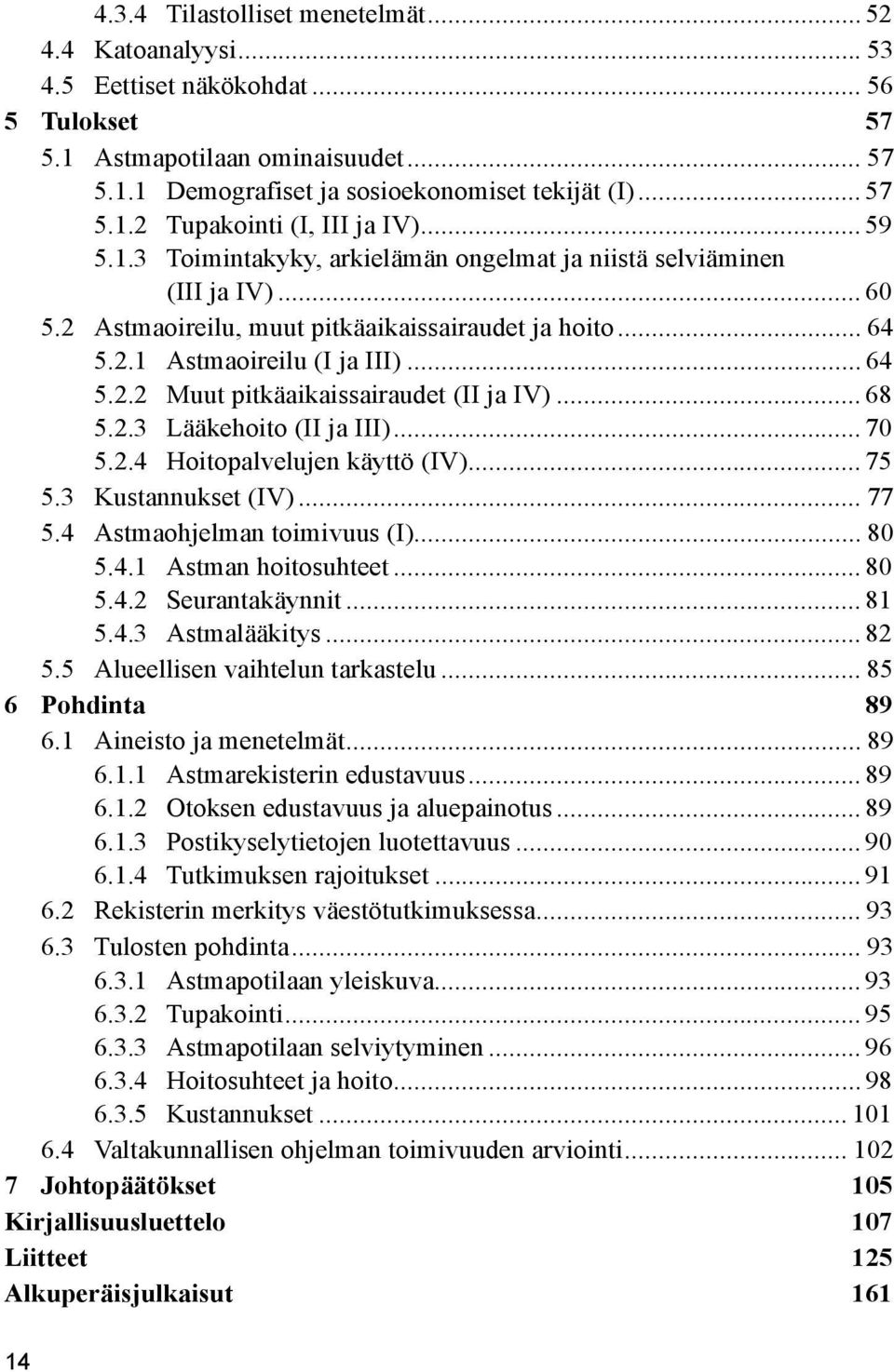 .. 68 5.2.3 Lääkehoito (II ja III)... 70 5.2.4 Hoitopalvelujen käyttö (IV)... 75 5.3 Kustannukset (IV)... 77 5.4 Astmaohjelman toimivuus (I)... 80 5.4.1 Astman hoitosuhteet... 80 5.4.2 Seurantakäynnit.