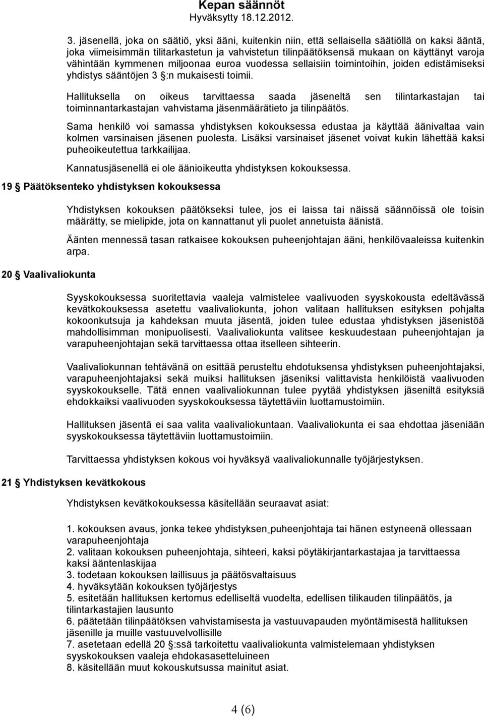 Hallituksella on oikeus tarvittaessa saada jäseneltä sen tilintarkastajan tai toiminnantarkastajan vahvistama jäsenmäärätieto ja tilinpäätös.