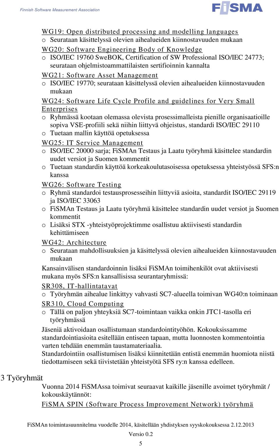 kiinnostavuuden mukaan WG24: Software Life Cycle Profile and guidelines for Very Small Enterprises o Ryhmässä kootaan olemassa olevista prosessimalleista pienille organisaatioille sopiva VSE-profiili