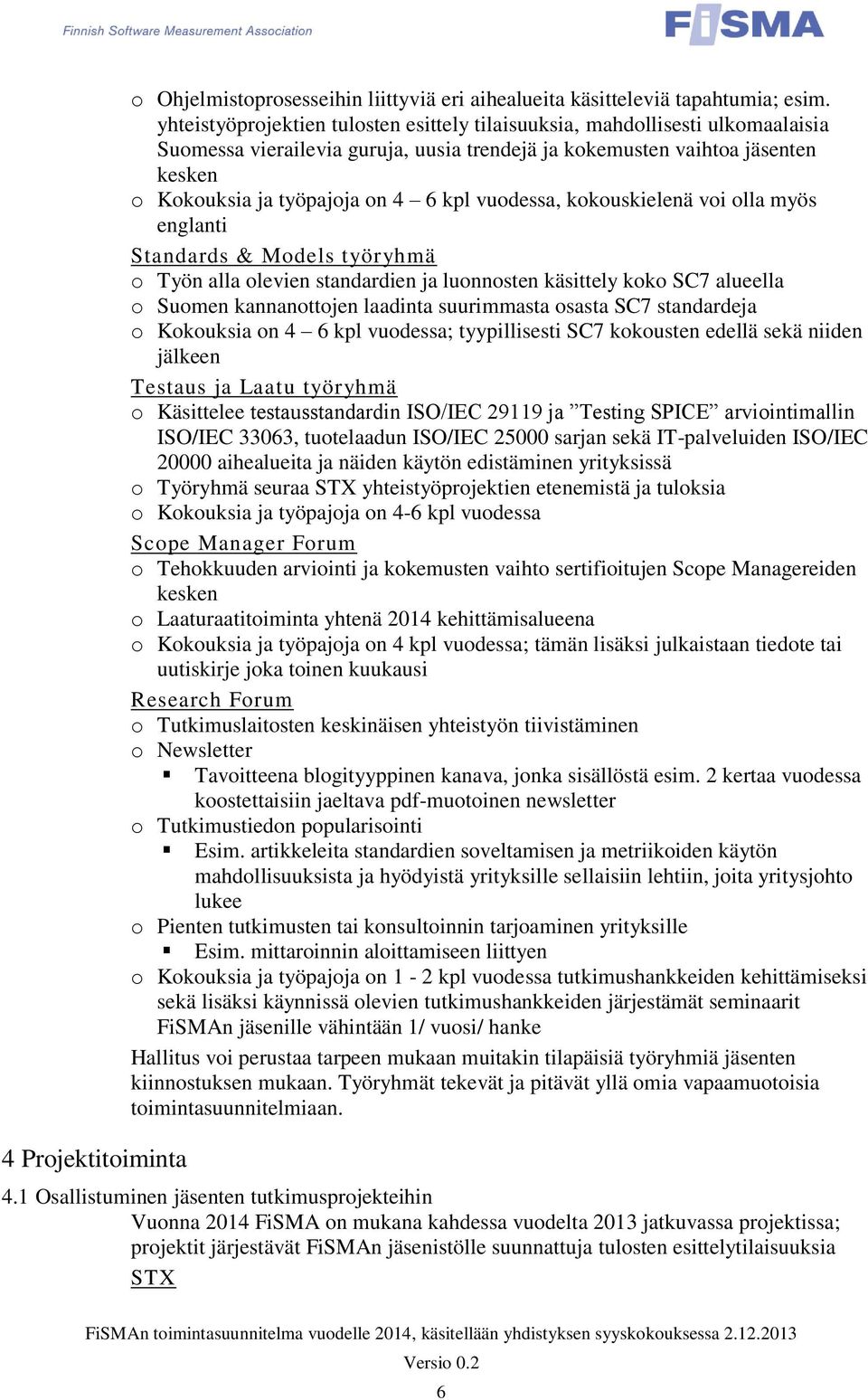 vuodessa, kokouskielenä voi olla myös englanti Standards & Models työryhmä o Työn alla olevien standardien ja luonnosten käsittely koko SC7 alueella o Suomen kannanottojen laadinta suurimmasta osasta