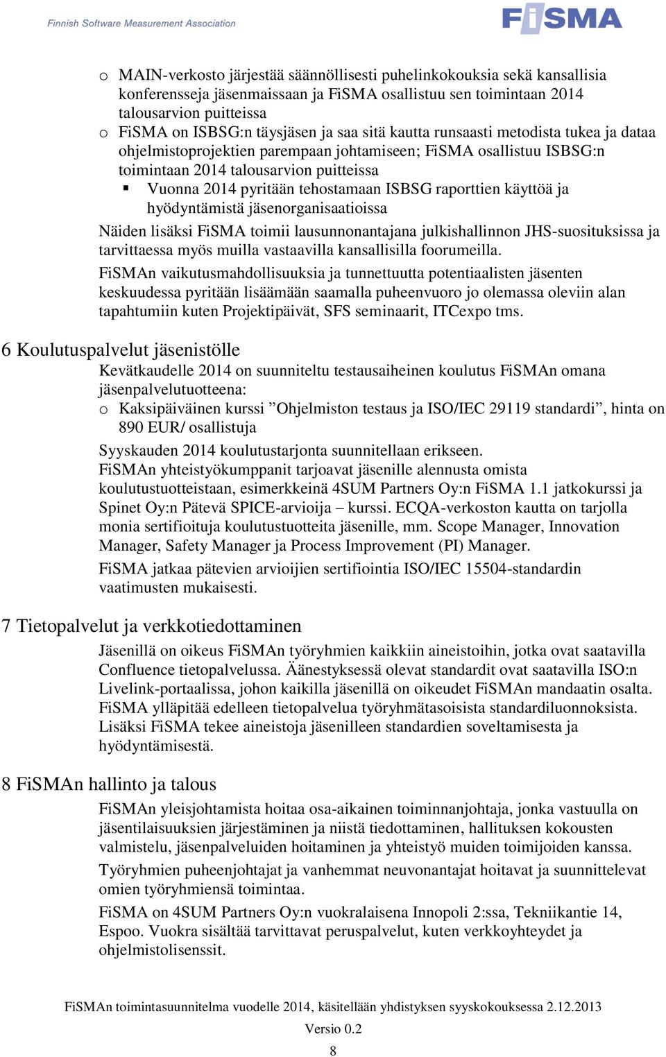 raporttien käyttöä ja hyödyntämistä jäsenorganisaatioissa Näiden lisäksi FiSMA toimii lausunnonantajana julkishallinnon JHS-suosituksissa ja tarvittaessa myös muilla vastaavilla kansallisilla