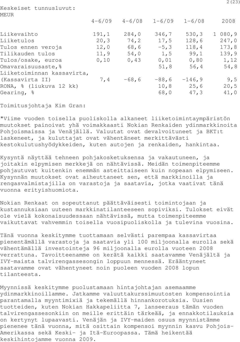 (liukuva 12 kk) 10,8 25,6 20,5 Gearing, % 68,0 47,3 41,0 Toimitusjohtaja Kim Gran: "Viime vuoden toisella puoliskolla alkaneet liiketoimintaympäristön muutokset painoivat yhä voimakkaasti Nokian