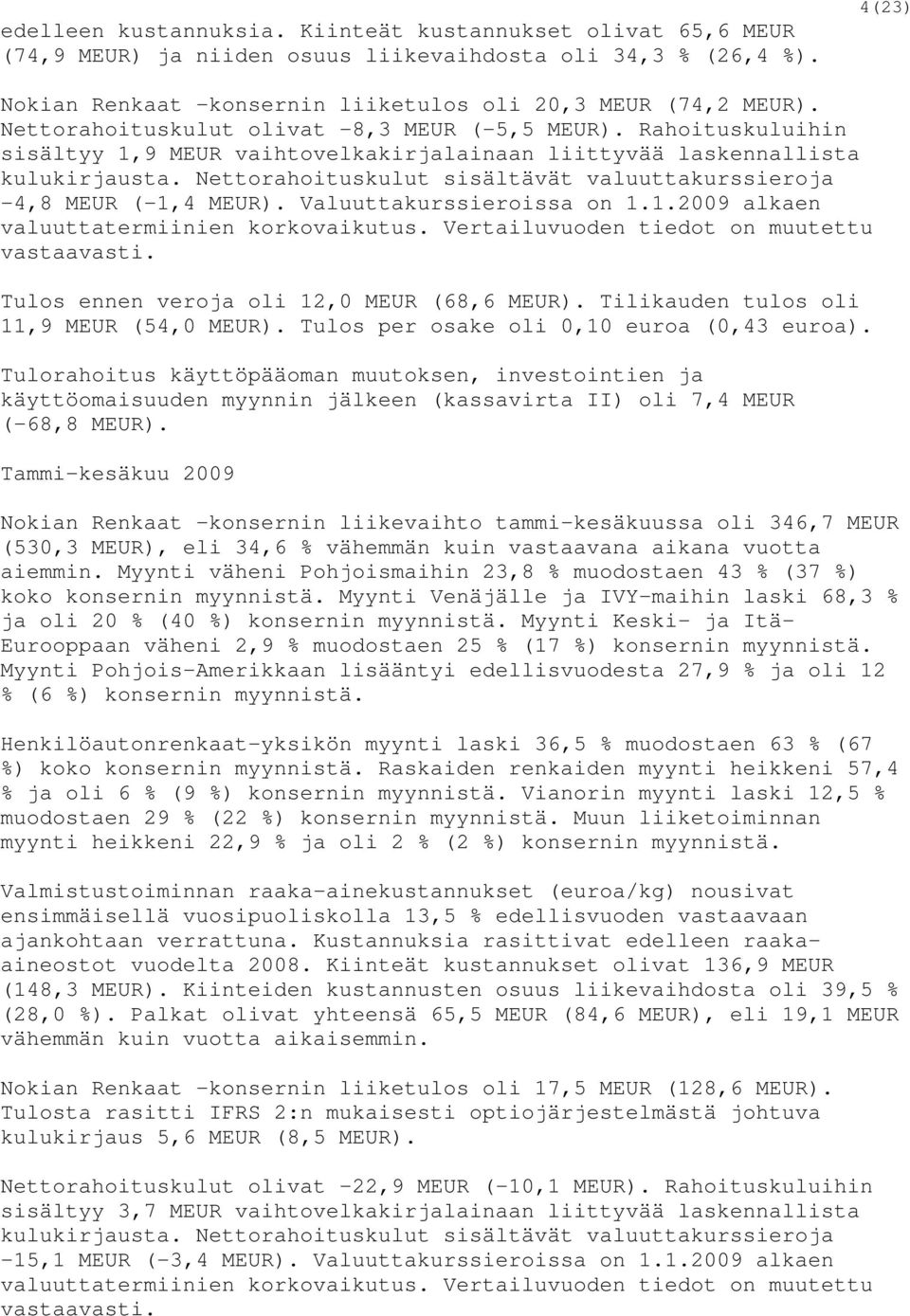 Nettorahoituskulut sisältävät valuuttakurssieroja -4,8 MEUR (-1,4 MEUR). Valuuttakurssieroissa on 1.1.2009 alkaen valuuttatermiinien korkovaikutus. Vertailuvuoden tiedot on muutettu vastaavasti.