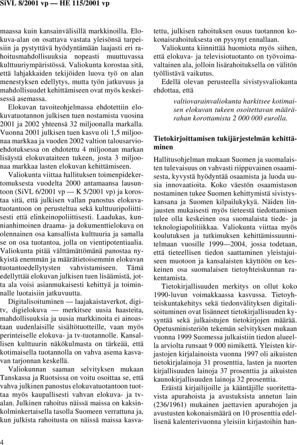 Valiokunta korostaa sitä, että lahjakkaiden tekijöiden luova työ on alan menestyksen edellytys, mutta työn jatkuvuus ja mahdollisuudet kehittämiseen ovat myös keskeisessä asemassa.