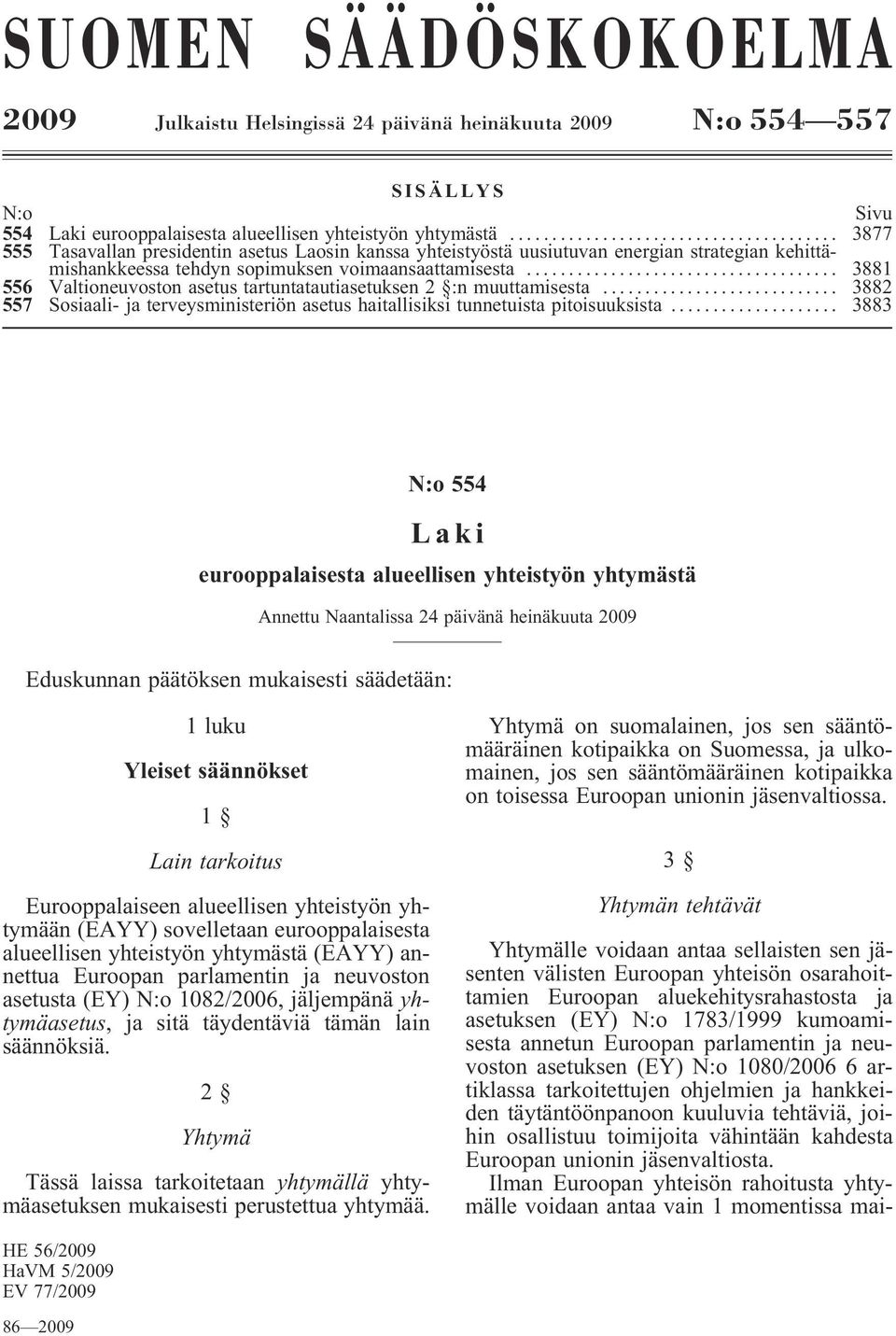 .. 3881 556 Valtioneuvoston asetus tartuntatautiasetuksen 2 :n muuttamisesta... 3882 557 Sosiaali- ja terveysministeriön asetus haitallisiksi tunnetuista pitoisuuksista.