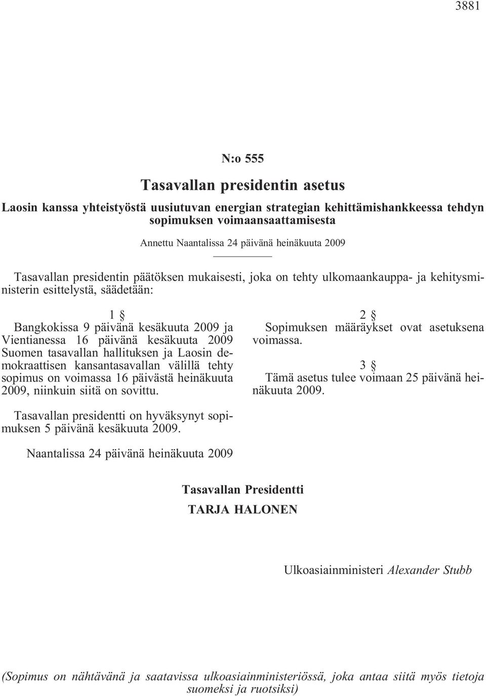 päivänä kesäkuuta 2009 Suomen tasavallan hallituksen ja Laosin demokraattisen kansantasavallan välillä tehty sopimus on voimassa 16 päivästä heinäkuuta 2009, niinkuin siitä on sovittu.