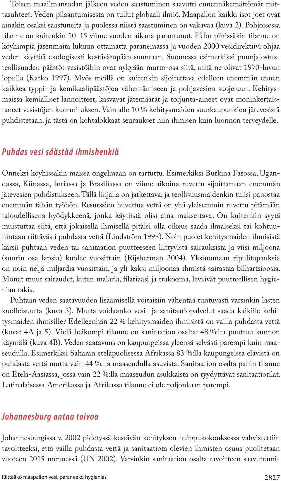 EU:n piirissäkin tilanne on köyhimpiä jäsenmaita lukuun ottamatta paranemassa ja vuoden 2000 vesi direktiivi ohjaa veden käyttöä ekologisesti kestävämpään suuntaan.