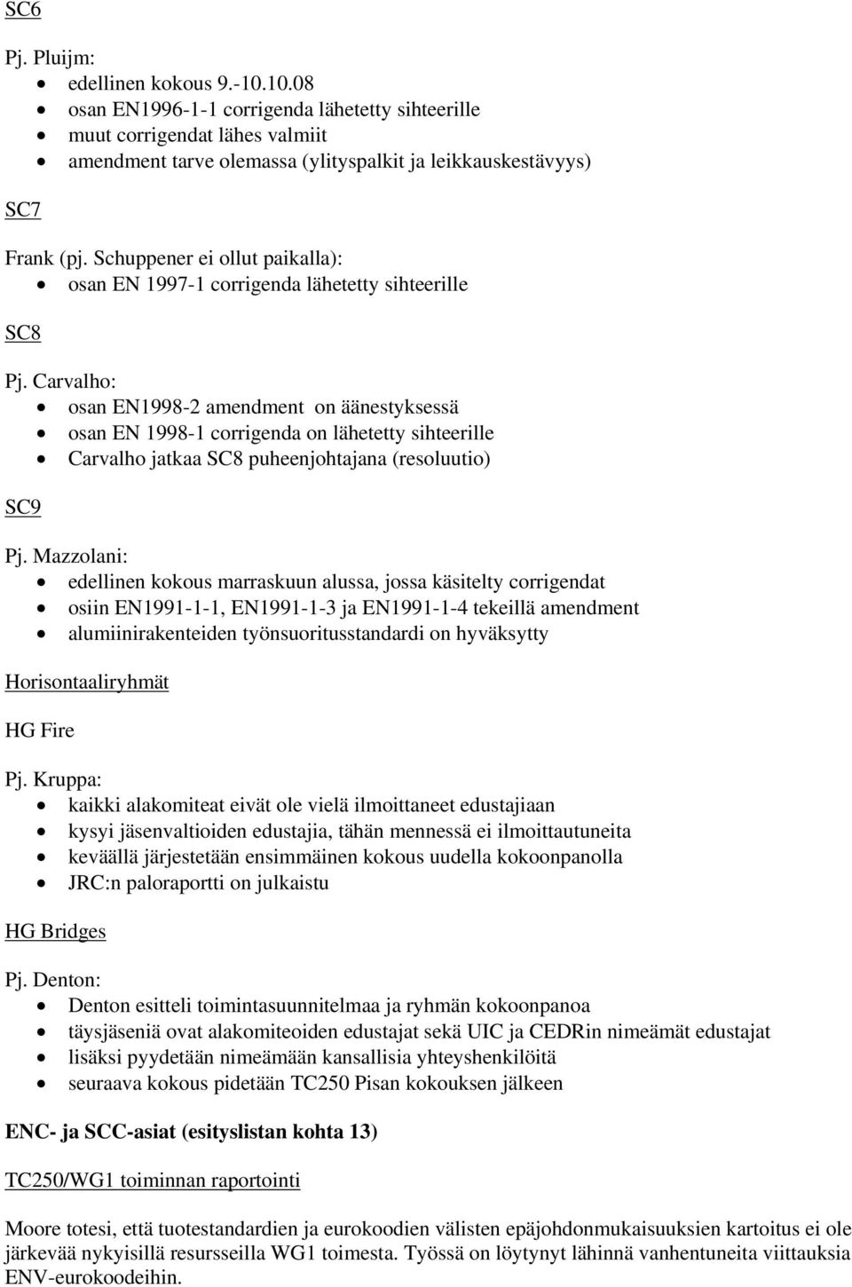 Carvalho: osan EN1998-2 amendment on äänestyksessä osan EN 1998-1 corrigenda on lähetetty sihteerille Carvalho jatkaa SC8 puheenjohtajana (resoluutio) SC9 Pj.