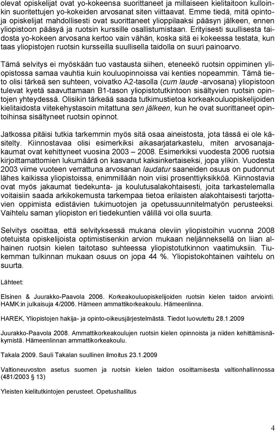 Erityisesti suullisesta taidosta yo kokeen arvosana kertoo vain vähän, koska sitä ei kokeessa testata, kun taas yliopistojen ruotsin kursseilla suullisella taidolla on suuri painoarvo.