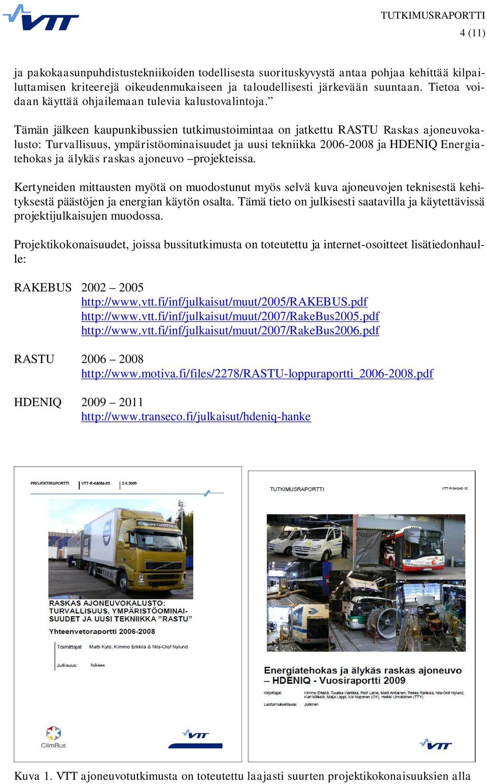 Tämän jälkeen kaupunkibussien tutkimustoimintaa on jatkettu RASTU Raskas ajoneuvokalusto: Turvallisuus, ympäristöominaisuudet ja uusi tekniikka 2006-2008 ja HDENIQ Energiatehokas ja älykäs raskas