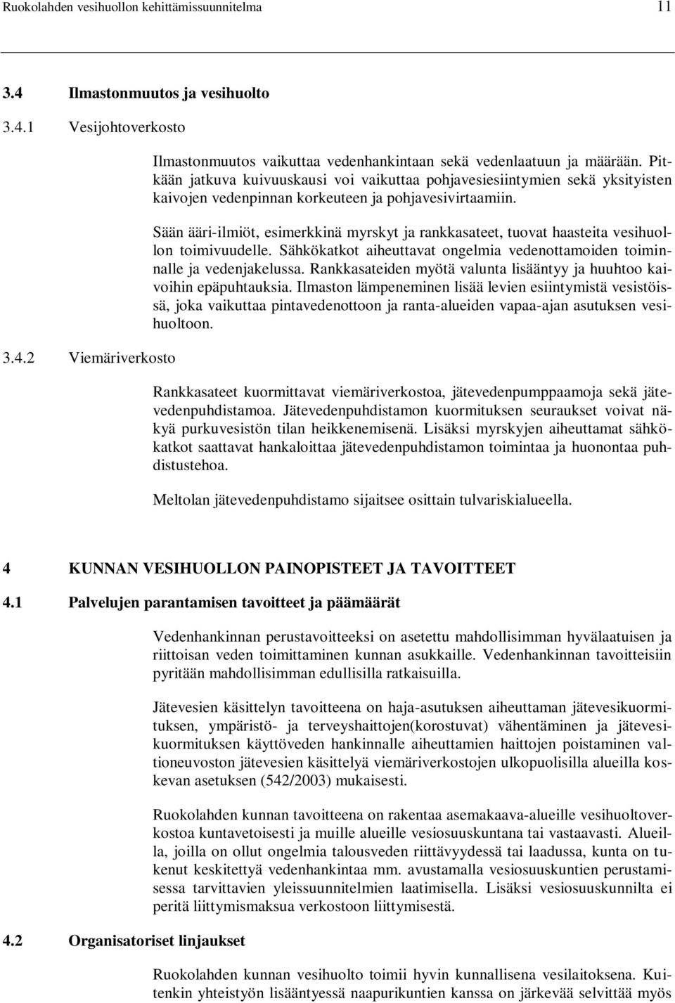 Sään ääri-ilmiöt, esimerkkinä myrskyt ja rankkasateet, tuovat haasteita vesihuollon toimivuudelle. Sähkökatkot aiheuttavat ongelmia vedenottamoiden toiminnalle ja vedenjakelussa.
