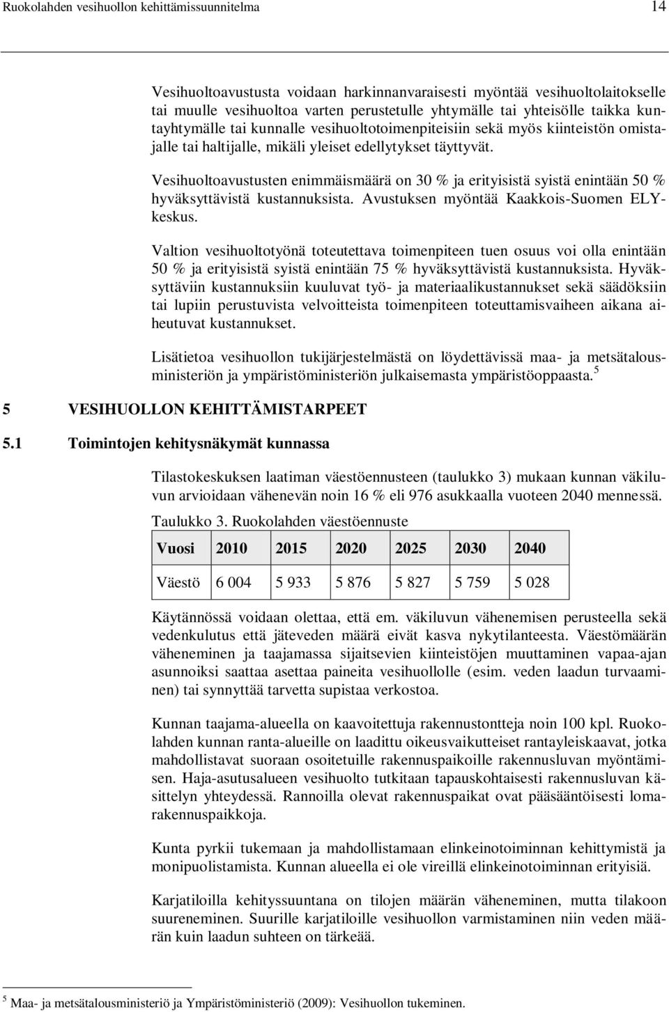 Vesihuoltoavustusten enimmäismäärä on 30 % ja erityisistä syistä enintään 50 % hyväksyttävistä kustannuksista. Avustuksen myöntää Kaakkois-Suomen ELYkeskus.