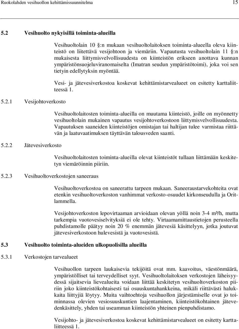 Vapautusta vesihuoltolain 11 :n mukaisesta liittymisvelvollisuudesta on kiinteistön erikseen anottava kunnan ympäristönsuojeluviranomaiselta (Imatran seudun ympäristötoimi), joka voi sen tietyin