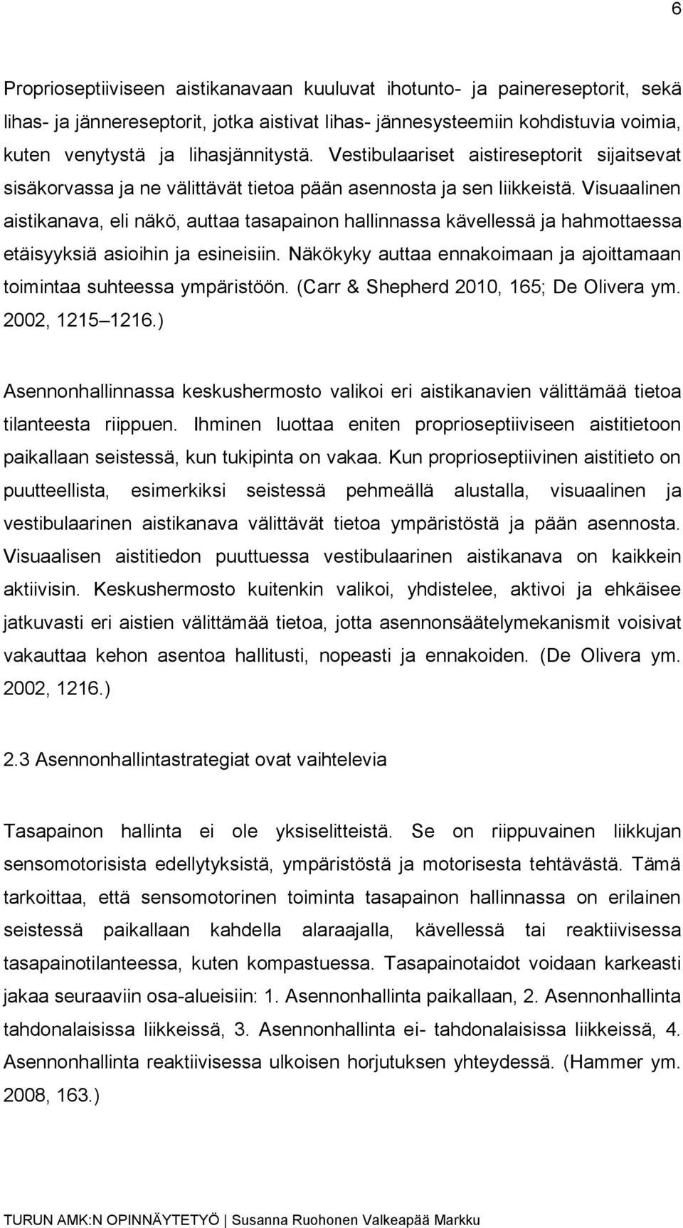 Visuaalinen aistikanava, eli näkö, auttaa tasapainon hallinnassa kävellessä ja hahmottaessa etäisyyksiä asioihin ja esineisiin.