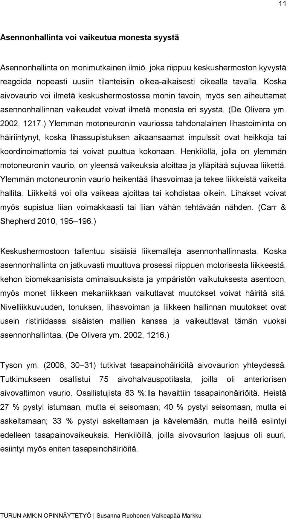 ) Ylemmän motoneuronin vauriossa tahdonalainen lihastoiminta on häiriintynyt, koska lihassupistuksen aikaansaamat impulssit ovat heikkoja tai koordinoimattomia tai voivat puuttua kokonaan.