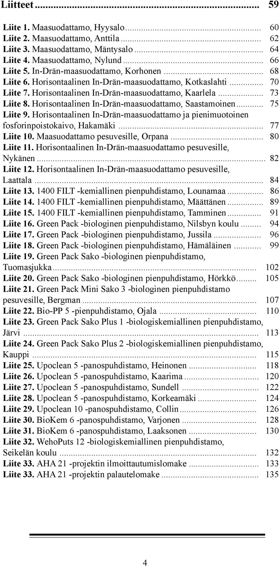 Horisontaalinen In-Drän-maasuodattamo, Saastamoinen... 75 Liite 9. Horisontaalinen In-Drän-maasuodattamo ja pienimuotoinen fosforinpoistokaivo, Hakamäki... 77 Liite 10.