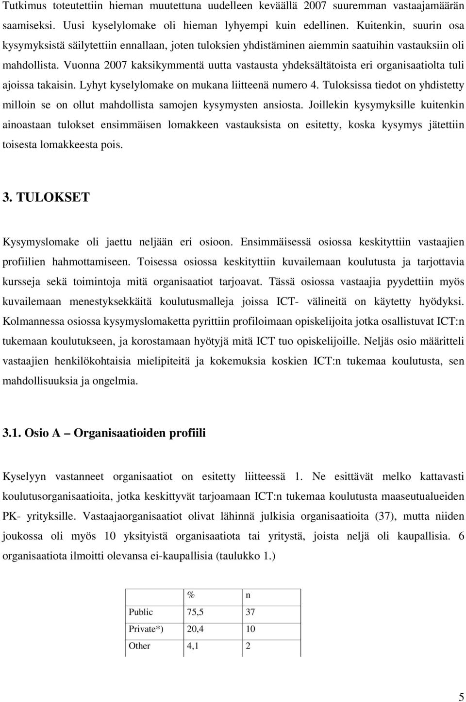 Vuonna 2007 kaksikymmentä uutta vastausta yhdeksältätoista eri organisaatiolta tuli ajoissa takaisin. Lyhyt kyselylomake on mukana liitteenä numero 4.