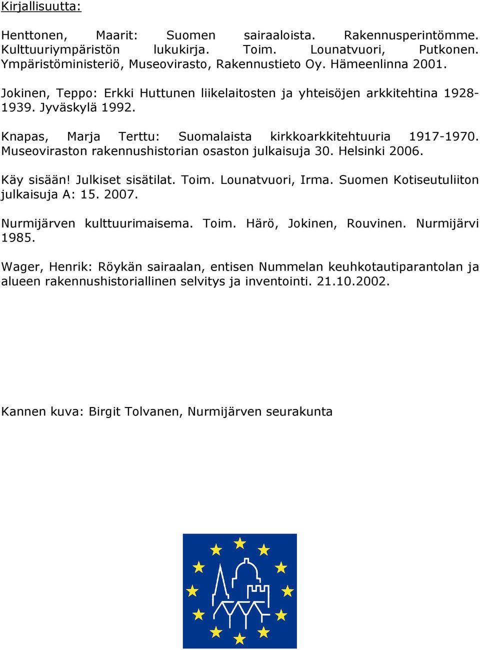 Museoviraston rakennushistorian osaston julkaisuja 30. Helsinki 2006. Käy sisään! Julkiset sisätilat. Toim. Lounatvuori, Irma. Suomen Kotiseutuliiton julkaisuja A: 15. 2007.