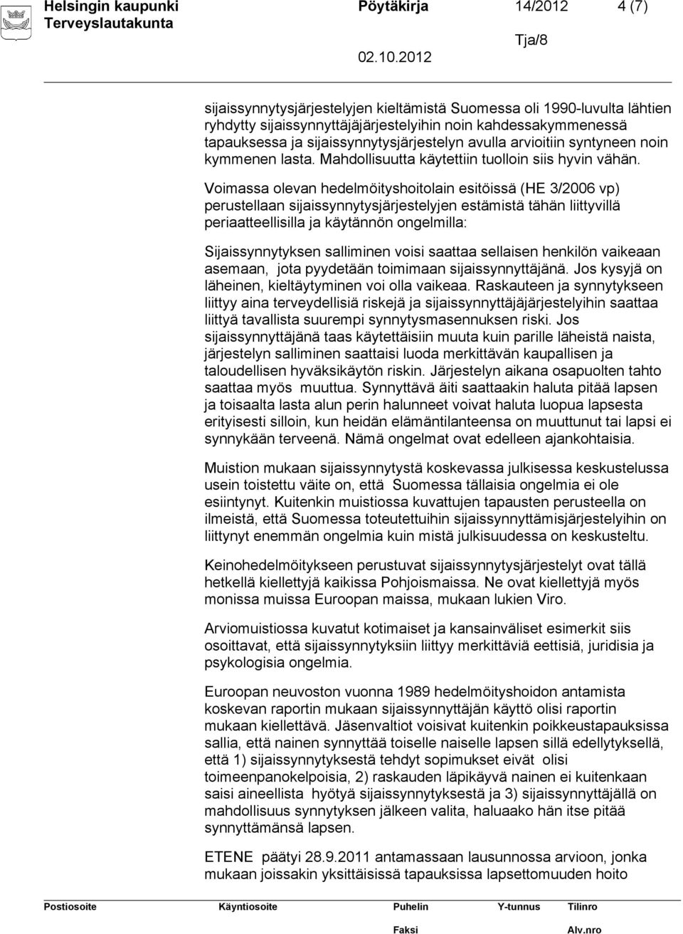 Voimassa olevan hedelmöityshoitolain esitöissä (HE 3/2006 vp) perustellaan sijaissynnytysjärjestelyjen estämistä tähän liittyvillä periaatteellisilla ja käytännön ongelmilla: Sijaissynnytyksen