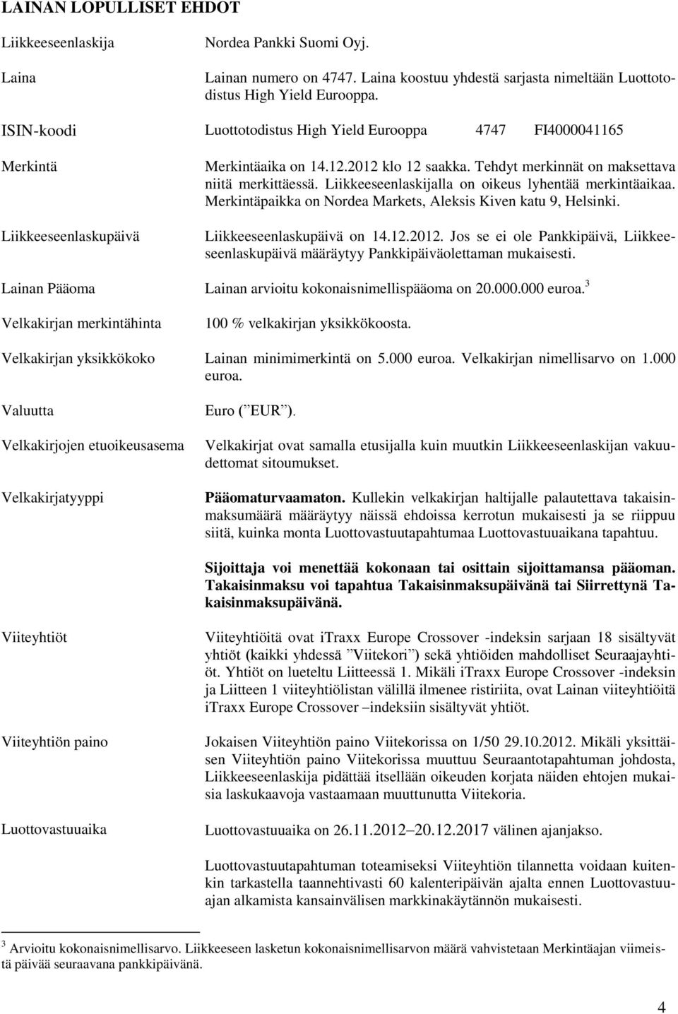 Liikkeeseenlaskijalla on oikeus lyhentää merkintäaikaa. Merkintäpaikka on Nordea Markets, Aleksis Kiven katu 9, Helsinki. Liikkeeseenlaskupäivä on 14.12.2012.