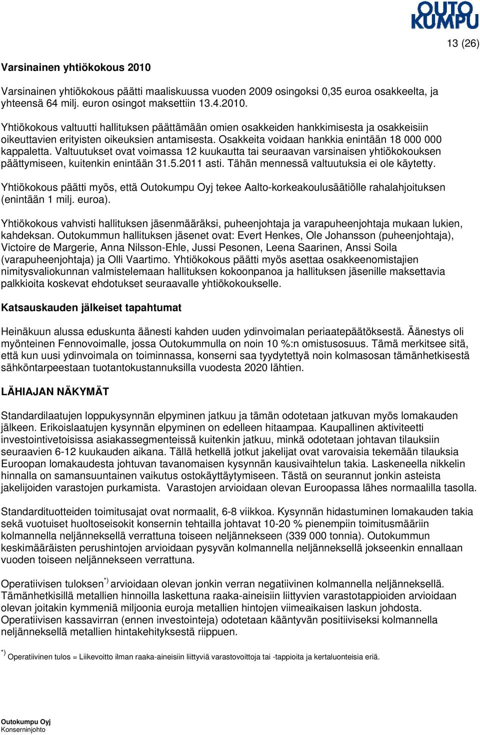 Tähän mennessä valtuutuksia ei ole käytetty. Yhtiökokous päätti myös, että tekee Aalto-korkeakoulusäätiölle rahalahjoituksen (enintään 1 milj. euroa).