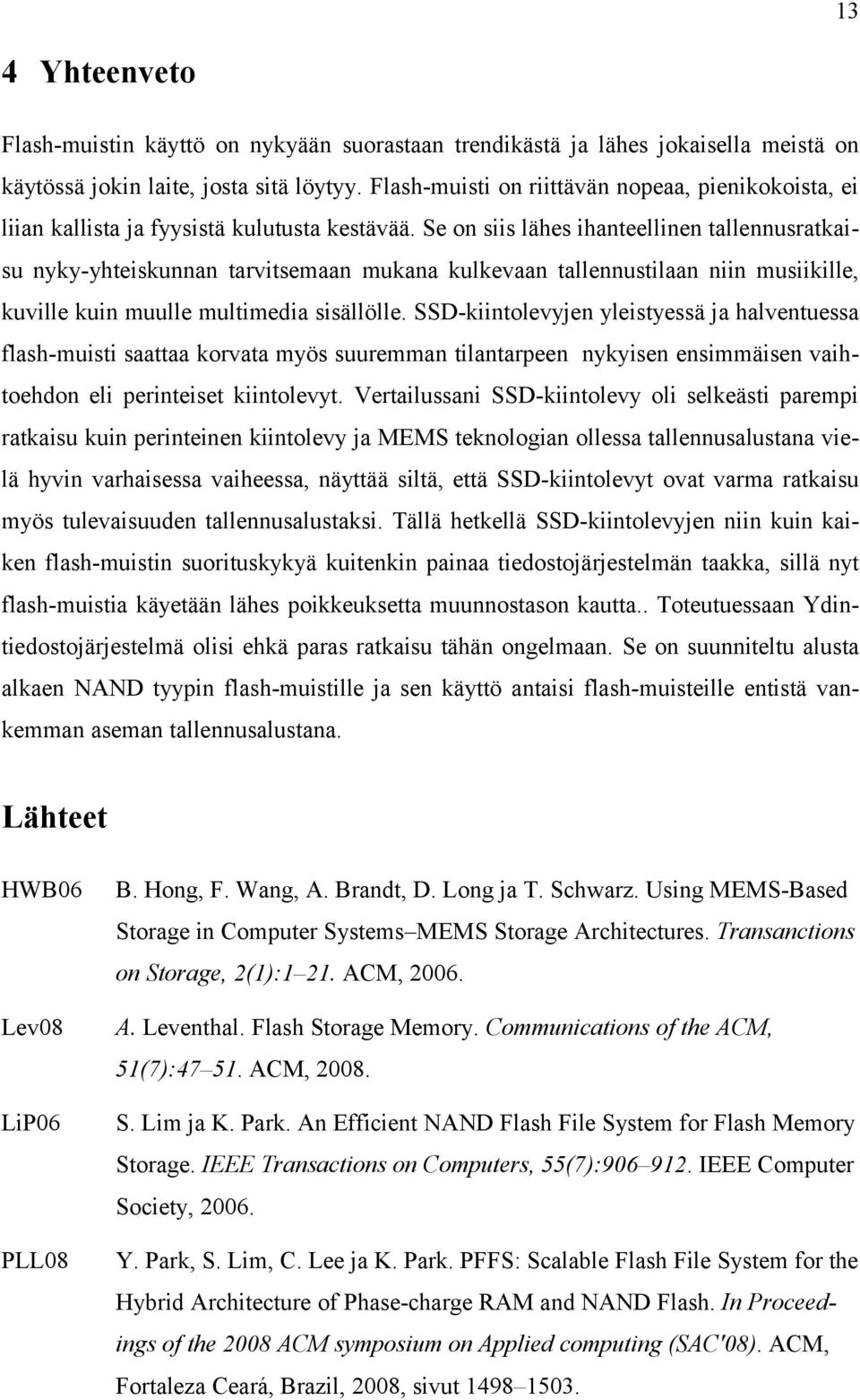 Se on siis lähes ihanteellinen tallennusratkaisu nyky-yhteiskunnan tarvitsemaan mukana kulkevaan tallennustilaan niin musiikille, kuville kuin muulle multimedia sisällölle.