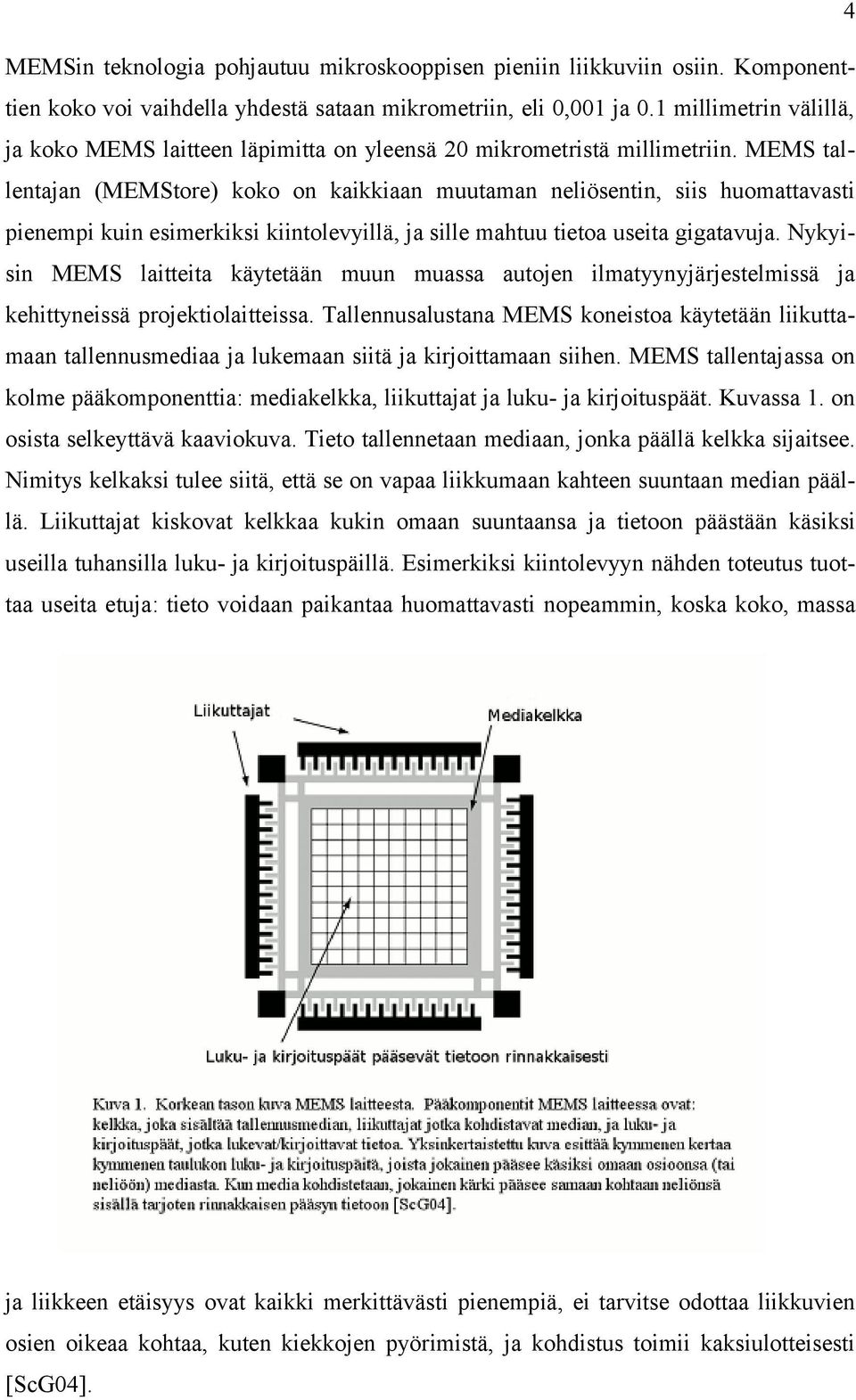 MEMS tallentajan (MEMStore) koko on kaikkiaan muutaman neliösentin, siis huomattavasti pienempi kuin esimerkiksi kiintolevyillä, ja sille mahtuu tietoa useita gigatavuja.