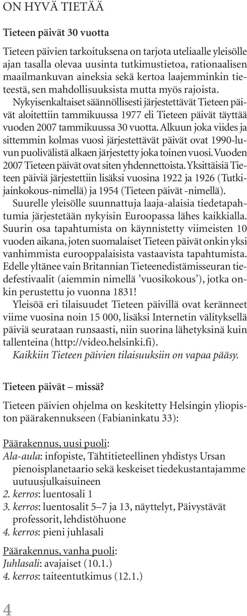 Nykyisenkaltaiset säännöllisesti järjestettävät Tieteen päivät aloitettiin tammikuussa 1977 eli Tieteen päivät täyttää vuoden 2007 tammikuussa 30 vuotta.