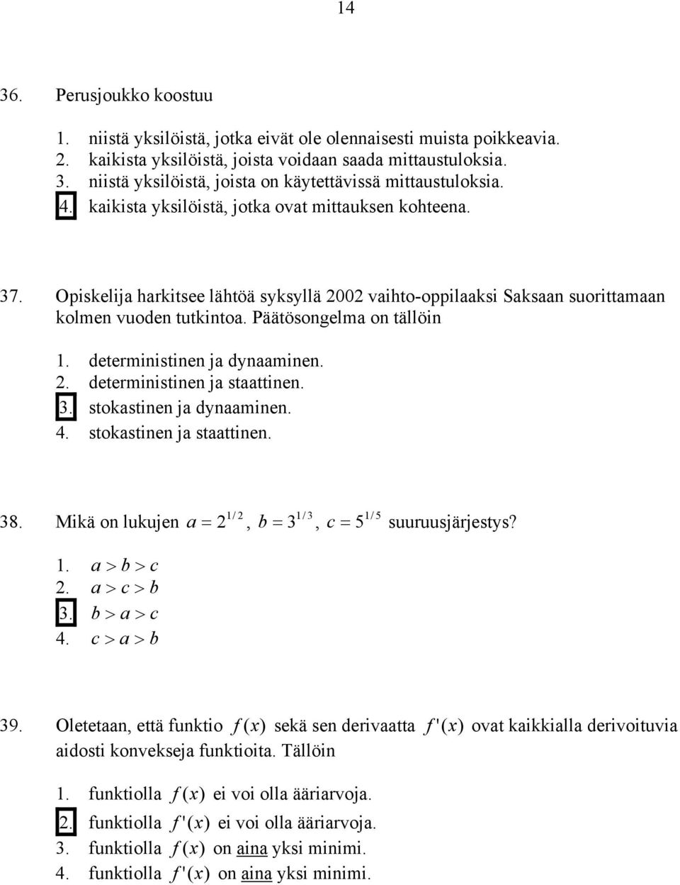 deterministinen ja dynaaminen. 2. deterministinen ja staattinen. 3. stokastinen ja dynaaminen. 4. stokastinen ja staattinen. 38. 2 Mikä on lukujen a = 2 1/, b 3 5 = 3, c = 5 1/ suuruusjärjestys? 1. a > b > c 2.