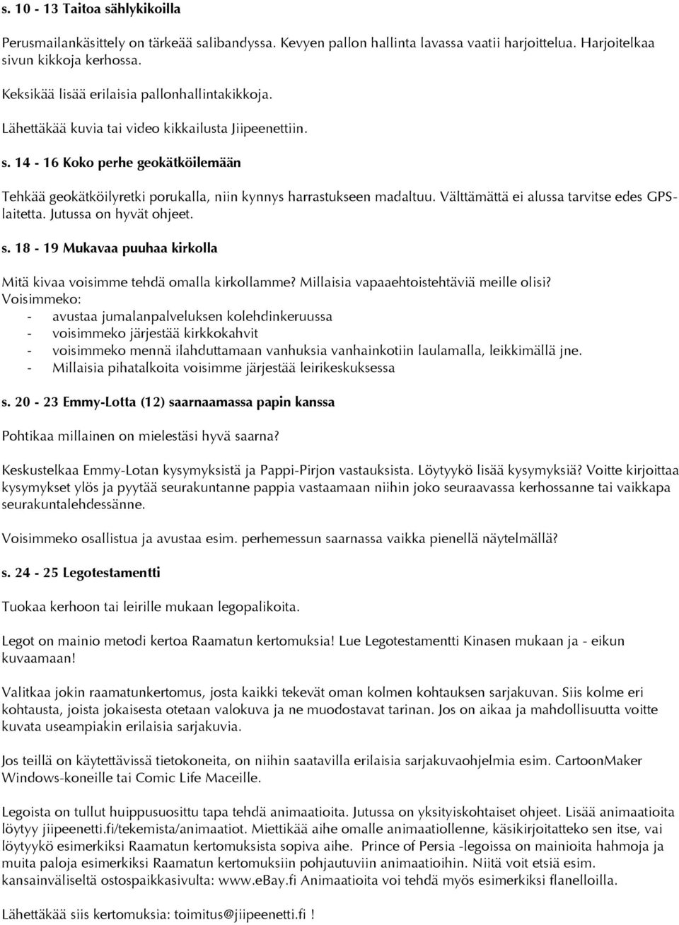 14-16 Koko perhe geokätköilemään Tehkää geokätköilyretki porukalla, niin kynnys harrastukseen madaltuu. Välttämättä ei alussa tarvitse edes GPSlaitetta. Jutussa on hyvät ohjeet. s.