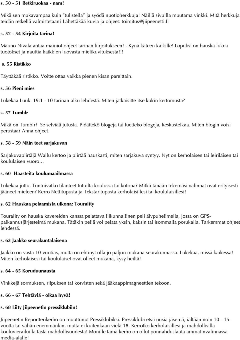 Lopuksi on hauska lukea tuotokset ja nauttia kaikkien luovasta mielikuvituksesta!!! s. 55 Ristikko Täyttäkää ristikko. Voitte ottaa vaikka pienen kisan pareittain. s. 56 Pieni mies Lukekaa Luuk.