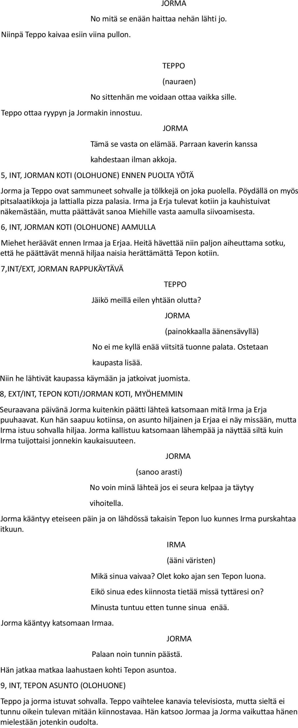 Pöydällä on myös pitsalaatikkoja ja lattialla pizza palasia. Irma ja Erja tulevat kotiin ja kauhistuivat näkemästään, mutta päättävät sanoa Miehille vasta aamulla siivoamisesta.