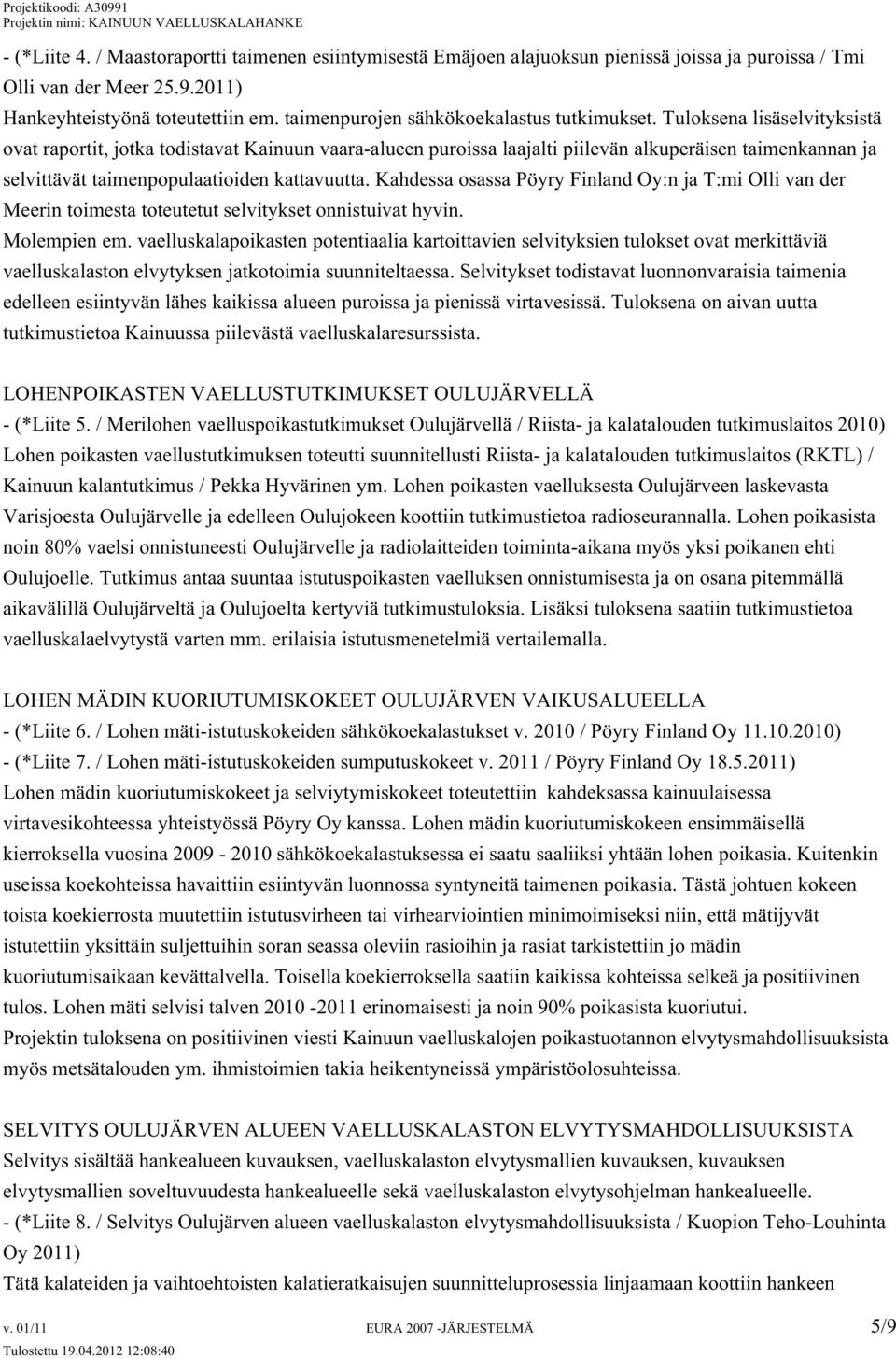 Tuloksena lisäselvityksistä ovat raportit, jotka todistavat Kainuun vaara-alueen puroissa laajalti piilevän alkuperäisen taimenkannan ja selvittävät taimenpopulaatioiden kattavuutta.