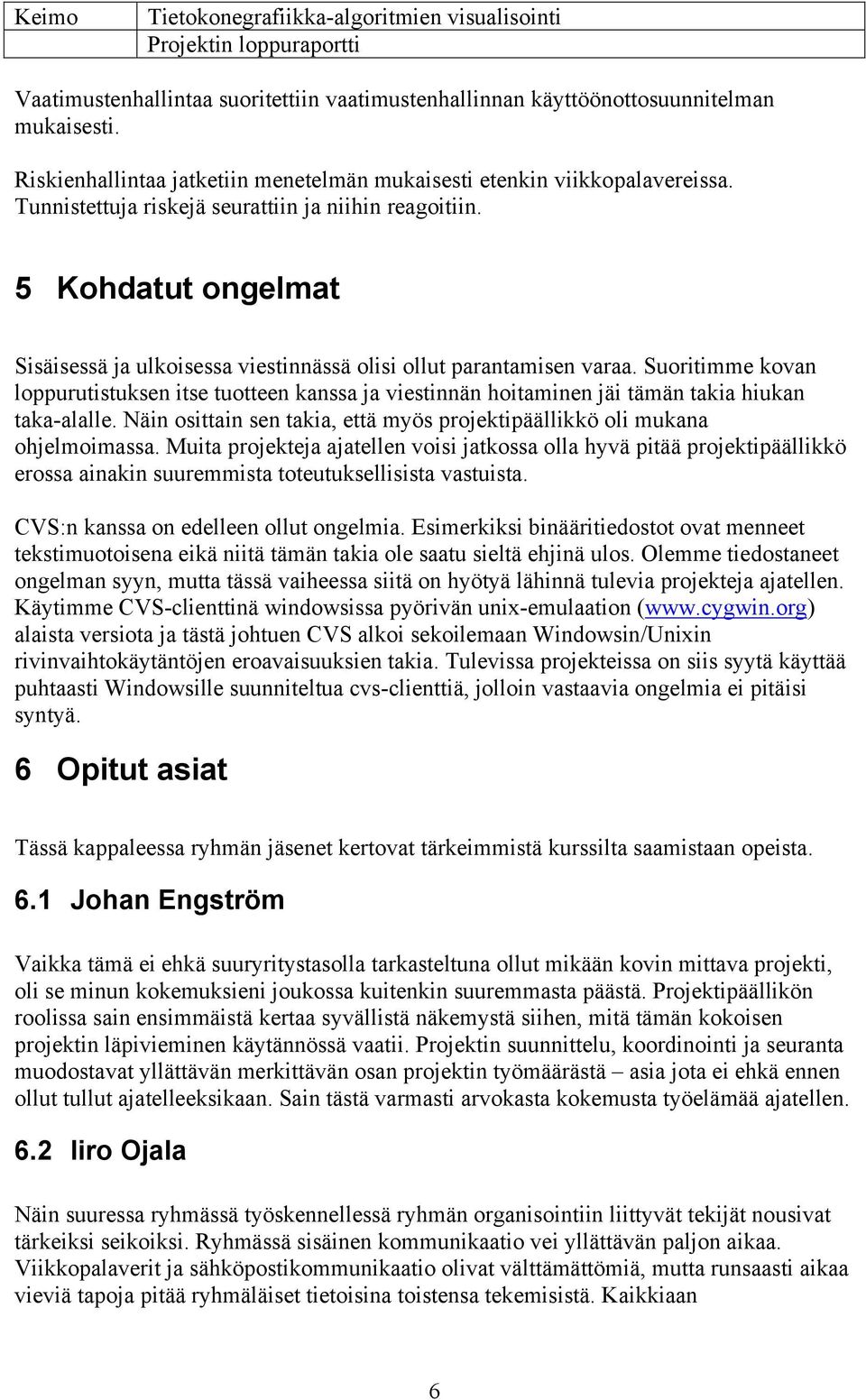 Suoritimme kovan loppurutistuksen itse tuotteen kanssa ja viestinnän hoitaminen jäi tämän takia hiukan taka-alalle. Näin osittain sen takia, että myös projektipäällikkö oli mukana ohjelmoimassa.