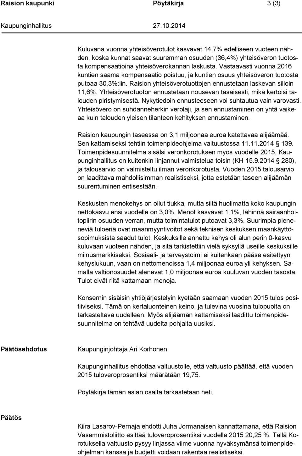 Raision yhteisöverotuottojen ennustetaan laskevan silloin 11,6%. Yhteisöverotuoton ennustetaan nousevan tasaisesti, mikä kertoisi talouden piristymisestä.