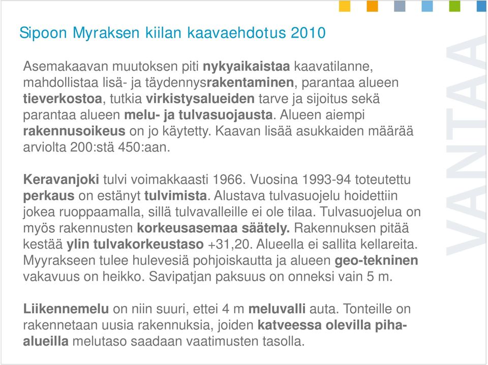 Keravanjoki tulvi voimakkaasti 1966. Vuosina 1993-94 toteutettu perkaus on estänyt tulvimista. Alustava tulvasuojelu hoidettiin jokea ruoppaamalla, sillä tulvavalleille ei ole tilaa.
