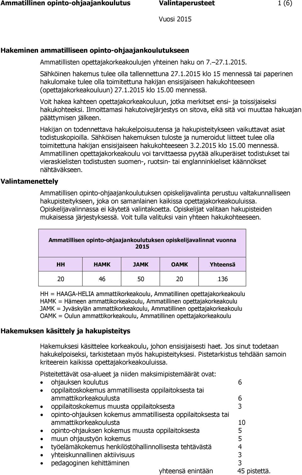 Valintamenettely Voit hakea kahteen opettajakorkeakouluun, jotka merkitset ensi- ja toissijaiseksi hakukohteeksi.